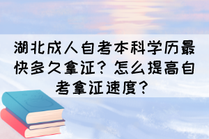 湖北成人自考本科學歷最快多久拿證？怎么提高自考拿證速度？