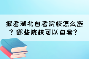 報考湖北自考院校怎么選？哪些院?？梢宰钥?？