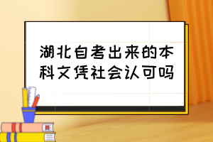 湖北自考出來的本科文憑社會認(rèn)可嗎？