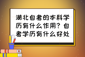 湖北自考的本科學(xué)歷有什么作用？自考學(xué)歷有什么好處？