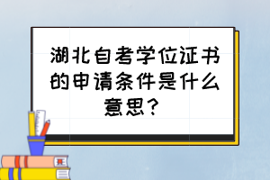 湖北自考學(xué)位證書的申請(qǐng)條件是什么意思？