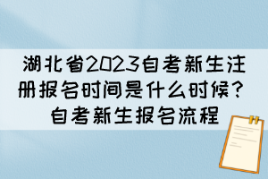 湖北省2023自考新生注冊(cè)報(bào)名時(shí)間是什么時(shí)候？自考新生報(bào)名流程