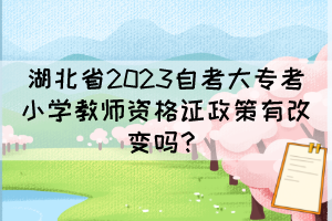 湖北省2023自考大?？夹W(xué)教師資格證政策有改變嗎？