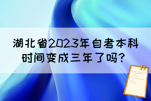 湖北省2023年自考本科時(shí)間變成三年了嗎？