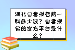 湖北自考報(bào)名費(fèi)一科多少錢？自考報(bào)名的官方平臺(tái)是什么？