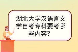 湖北大學(xué)漢語言文學(xué)自考專科要考哪些內(nèi)容？