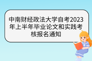 中南財經(jīng)政法大學(xué)自考2023年上半年畢業(yè)論文和實踐考核報名通知