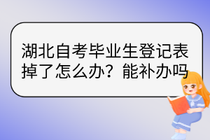 湖北自考畢業(yè)生登記表掉了怎么辦？能補辦嗎？