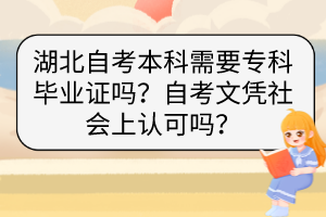 湖北自考本科需要?？飘厴I(yè)證嗎？自考文憑社會上認可嗎？