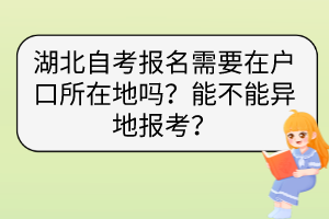 湖北自考報名需要在戶口所在地嗎？能不能異地報考？