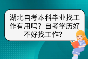 湖北自考本科畢業(yè)找工作有用嗎？自考學(xué)歷好不好找工作？