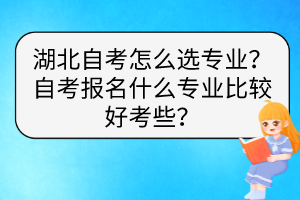 湖北自考怎么選專業(yè)？自考報(bào)名什么專業(yè)比較好考些？