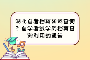 湖北自考檔案如何查詢？自學(xué)考試學(xué)歷檔案查詢利用的通告