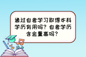 通過自考學(xué)習(xí)取得本科學(xué)歷有用嗎？自考學(xué)歷含金量高嗎？