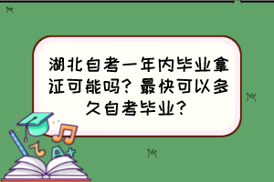 湖北自考一年內(nèi)畢業(yè)拿證可能嗎？最快可以多久自考畢業(yè)？