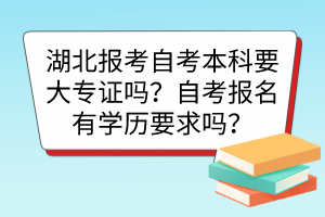 湖北報(bào)考自考本科要大專(zhuān)證嗎？自考報(bào)名有學(xué)歷要求嗎？