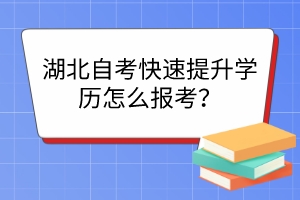 湖北自考快速提升學歷怎么報考？