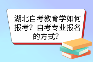 湖北自考教育學(xué)如何報(bào)考？自考專業(yè)報(bào)名的方式？