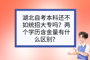 湖北自考本科還不如統(tǒng)招大專嗎？兩個學(xué)歷含金量有什么區(qū)別？