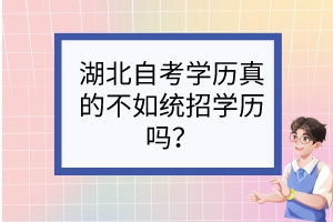 湖北自考學(xué)歷真的不如統(tǒng)招學(xué)歷嗎？