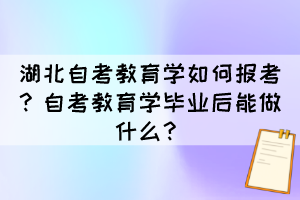 湖北自考教育學(xué)如何報考？自考教育學(xué)畢業(yè)后能做什么？