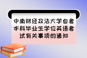 中南財(cái)經(jīng)政法大學(xué)自考本科畢業(yè)生學(xué)位英語(yǔ)考試有關(guān)事項(xiàng)的通知