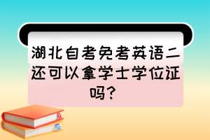 湖北自考免考英語(yǔ)二還可以拿學(xué)士學(xué)位證嗎？