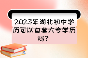 2023年湖北初中學(xué)歷可以自考大專(zhuān)學(xué)歷嗎？