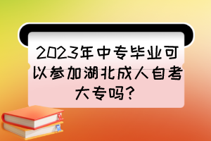 2023年中專畢業(yè)可以參加湖北成人自考大專嗎？