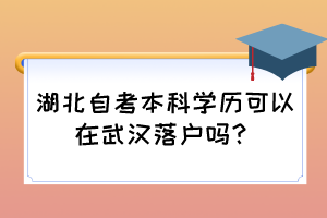 湖北自考本科學(xué)歷可以在武漢落戶嗎？