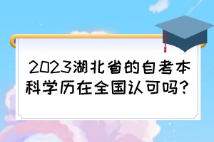 2023湖北省的自考本科學歷在全國認可嗎？