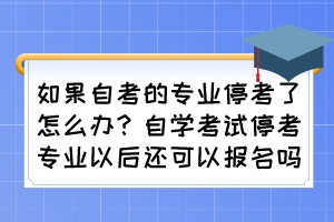 如果自考的專業(yè)?？剂嗽趺崔k？自學(xué)考試?？紝I(yè)以后還可以報(bào)名嗎