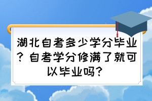 湖北自考多少學(xué)分畢業(yè)？自考學(xué)分修滿(mǎn)了就可以畢業(yè)嗎？