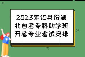 2023年10月份湖北自考?？浦鷮W(xué)班開考專業(yè)考試安排