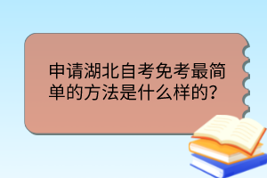 申請湖北自考免考最簡單的方法是什么樣的？