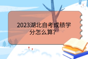 2023湖北自考成績學(xué)分怎么算？