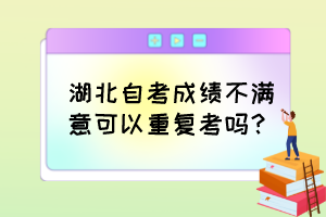 湖北自考成績不滿意可以重復(fù)考嗎？