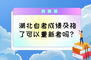 湖北自考成績及格了可以重新考嗎？