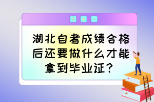 湖北自考成績(jī)合格后還要做什么才能拿到畢業(yè)證？