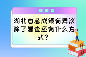 湖北自考成績有異議除了復(fù)查還有什么方式？