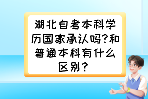 湖北自考本科學歷國家承認嗎?和普通本科有什么區(qū)別？