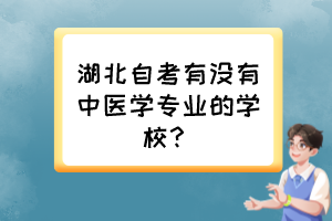 湖北自考有沒有中醫(yī)學(xué)專業(yè)的學(xué)校？