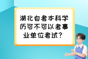 湖北自考本科學(xué)歷可不可以考事業(yè)單位考試？