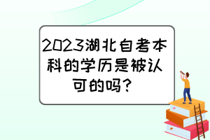 2023湖北自考本科的學(xué)歷是被認(rèn)可的嗎？