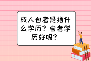 成人自考是指什么學(xué)歷？自考學(xué)歷好嗎？