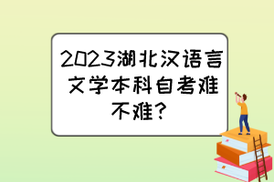 2023湖北漢語(yǔ)言文學(xué)本科自考難不難？