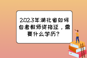 2023年湖北省如何自考教師資格證，需要什么學(xué)歷？