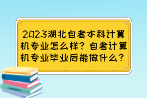 2023湖北自考本科計(jì)算機(jī)專業(yè)怎么樣？自考計(jì)算機(jī)專業(yè)畢業(yè)后能做什么？