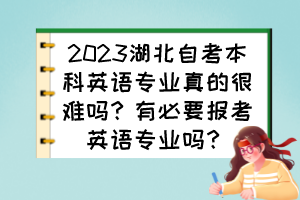 2023湖北自考本科英語專業(yè)真的很難嗎？有必要報(bào)考英語專業(yè)嗎？