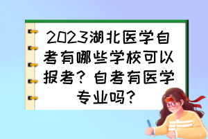 2023湖北醫(yī)學(xué)自考有哪些學(xué)?？梢詧罂?？自考有醫(yī)學(xué)專業(yè)嗎？